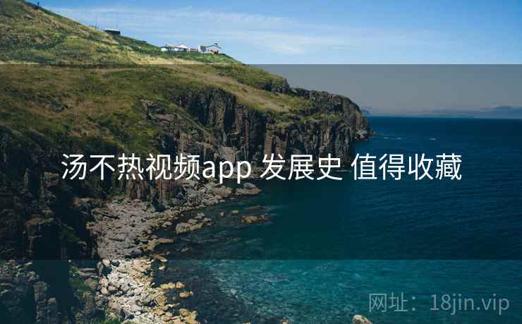 汤不热视频app 发展史 值得收藏