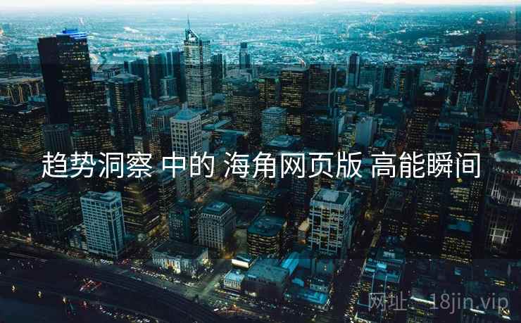 趋势洞察 中的 海角网页版 高能瞬间