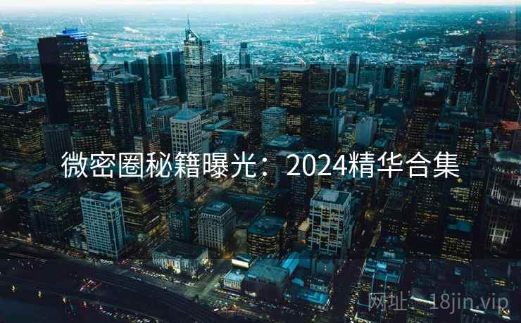 微密圈秘籍曝光：2024精华合集