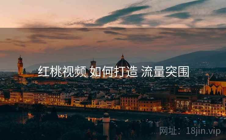 红桃视频 如何打造 流量突围