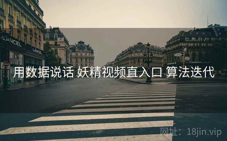 用数据说话 妖精视频直入口 算法迭代