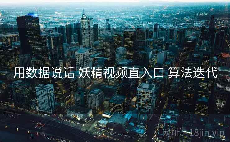用数据说话 妖精视频直入口 算法迭代