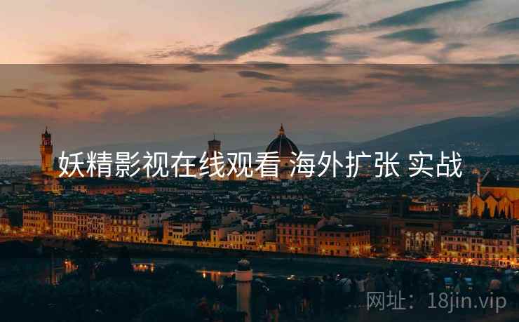 妖精影视在线观看 海外扩张 实战