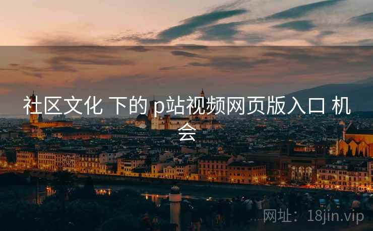 社区文化 下的 p站视频网页版入口 机会