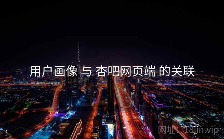 用户画像 与 杏吧网页端 的关联