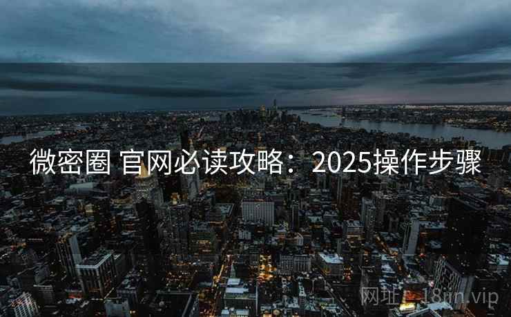 微密圈 官网必读攻略：2025操作步骤