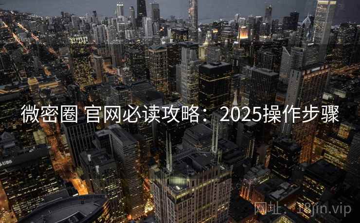 微密圈 官网必读攻略：2025操作步骤