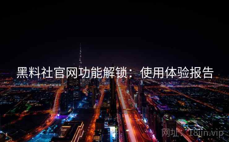 黑料社官网功能解锁：使用体验报告