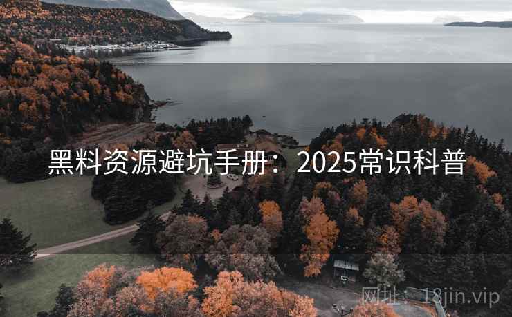 黑料资源避坑手册：2025常识科普