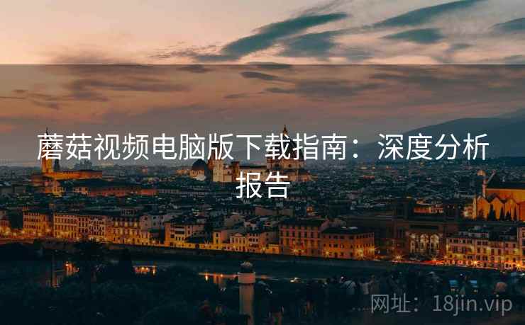 蘑菇视频电脑版下载指南：深度分析报告