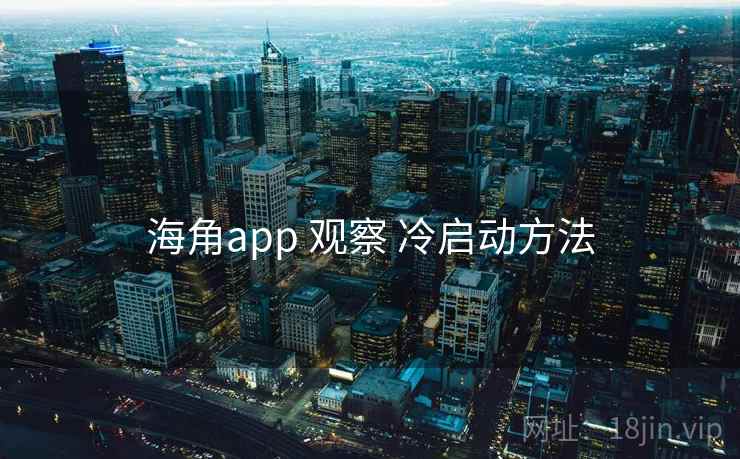 海角app 观察 冷启动方法