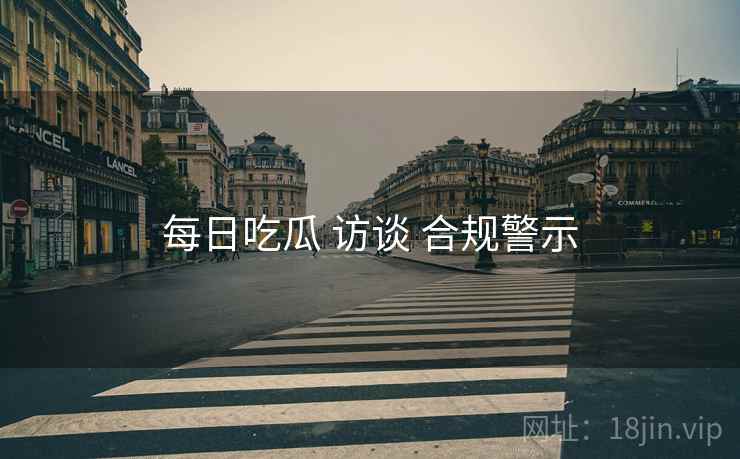 每日吃瓜 访谈 合规警示