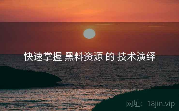 快速掌握 黑料资源 的 技术演绎