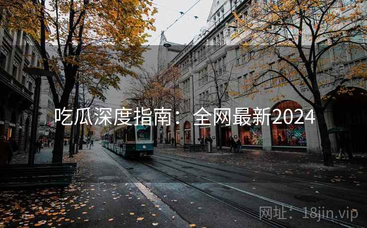 吃瓜深度指南：全网最新2024