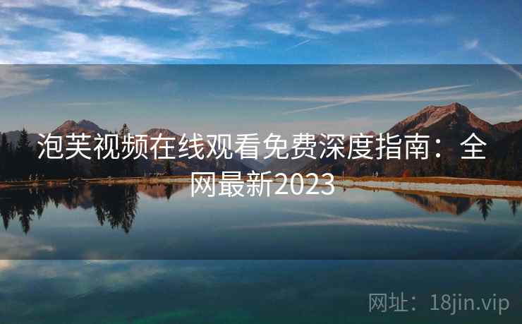 泡芙视频在线观看免费深度指南：全网最新2023