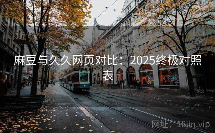 麻豆与久久网页对比：2025终极对照表