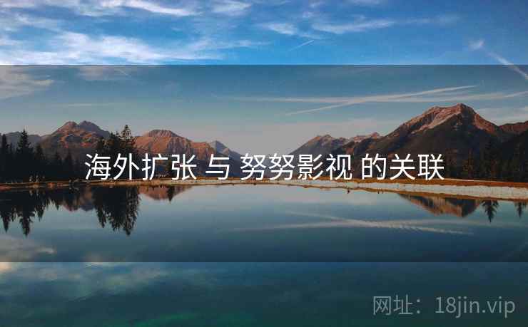 海外扩张 与 努努影视 的关联
