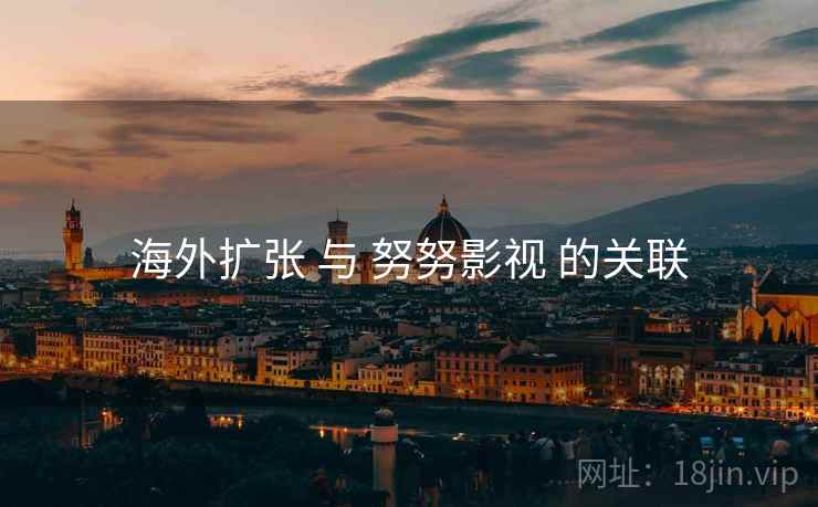 海外扩张 与 努努影视 的关联