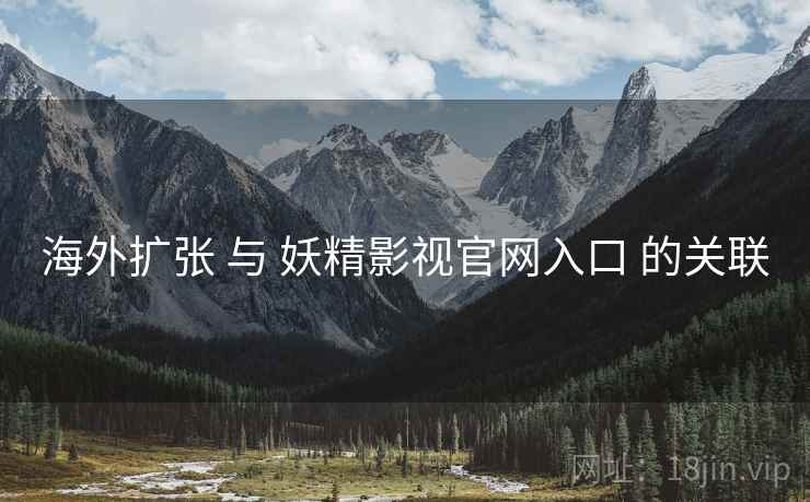 海外扩张 与 妖精影视官网入口 的关联