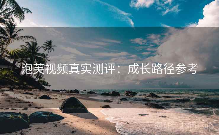 泡芙视频真实测评：成长路径参考