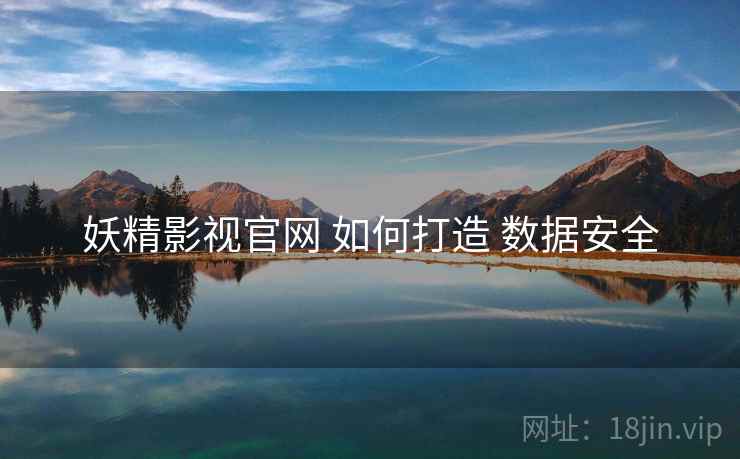 妖精影视官网 如何打造 数据安全