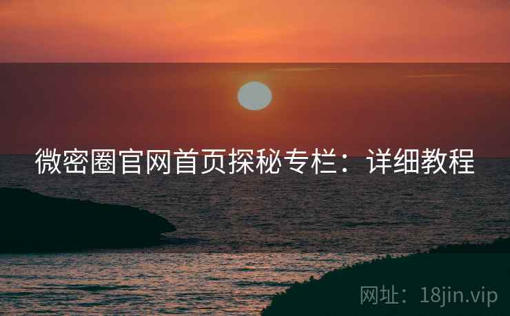 微密圈官网首页探秘专栏：详细教程