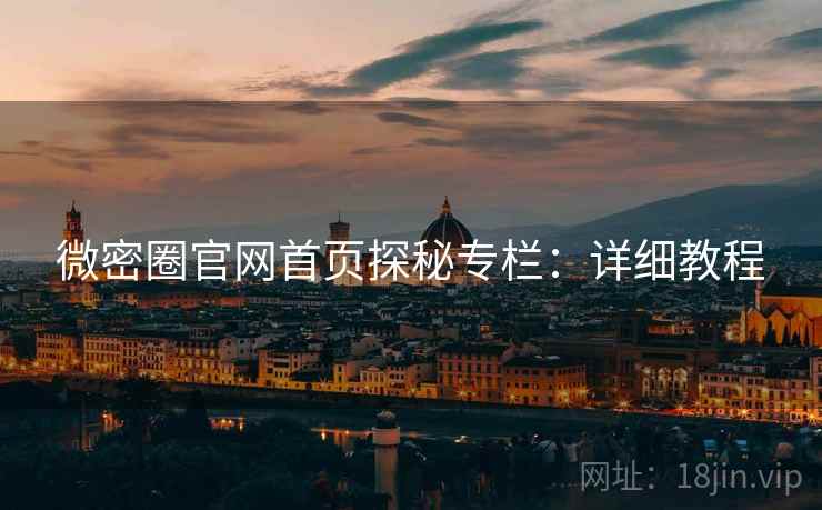 微密圈官网首页探秘专栏：详细教程