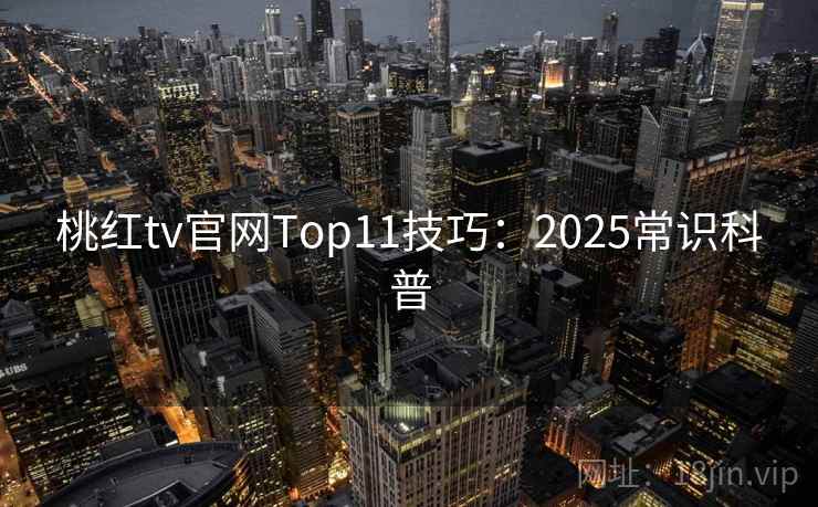 桃红tv官网Top11技巧：2025常识科普
