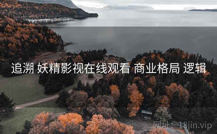 追溯 妖精影视在线观看 商业格局 逻辑