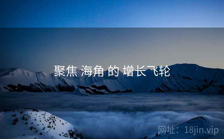 聚焦 海角 的 增长飞轮