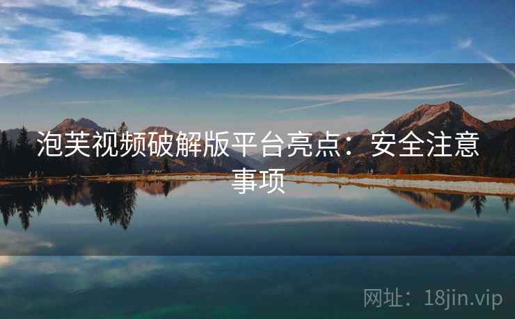 泡芙视频破解版平台亮点：安全注意事项