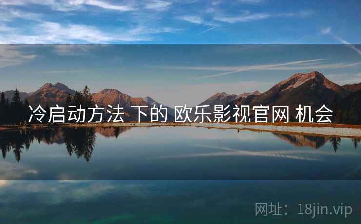 冷启动方法 下的 欧乐影视官网 机会