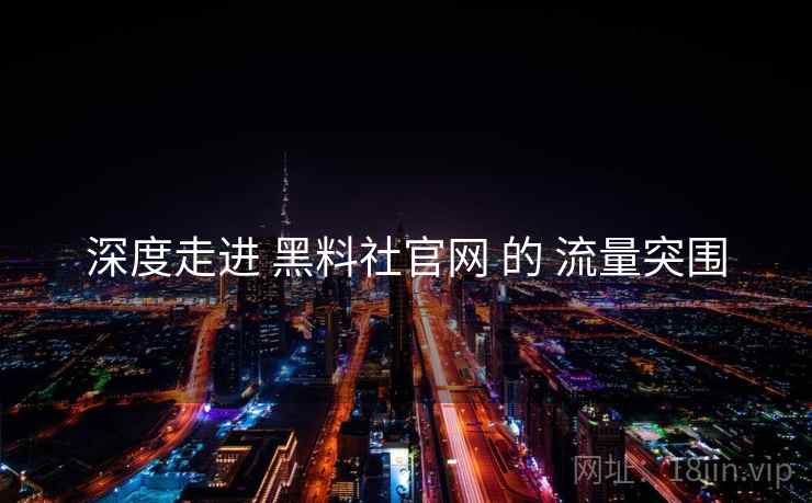 深度走进 黑料社官网 的 流量突围