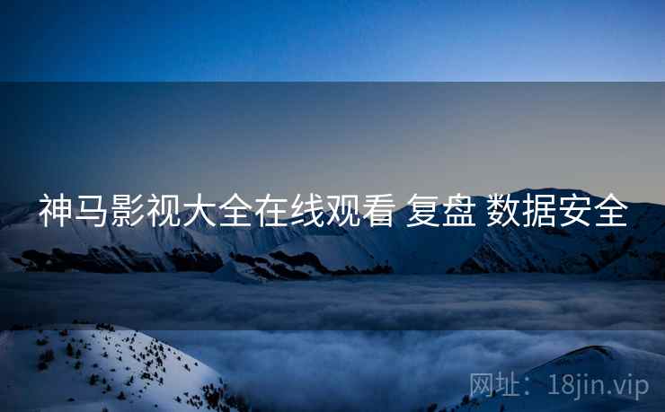 神马影视大全在线观看 复盘 数据安全