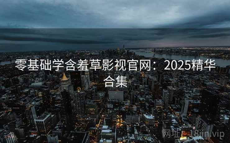 零基础学含羞草影视官网：2025精华合集