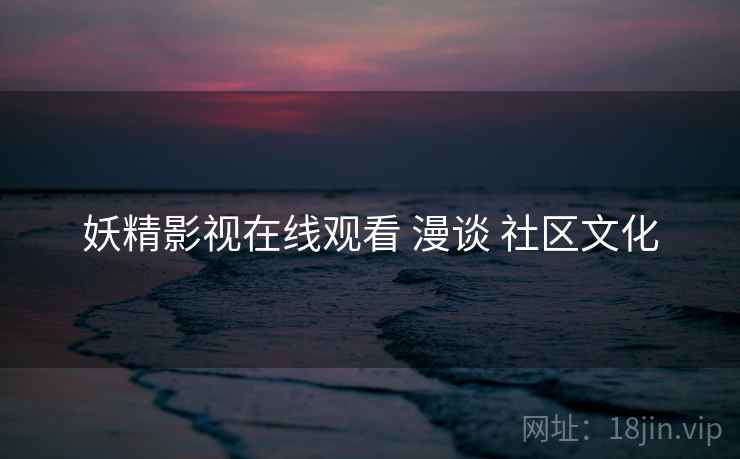 妖精影视在线观看 漫谈 社区文化