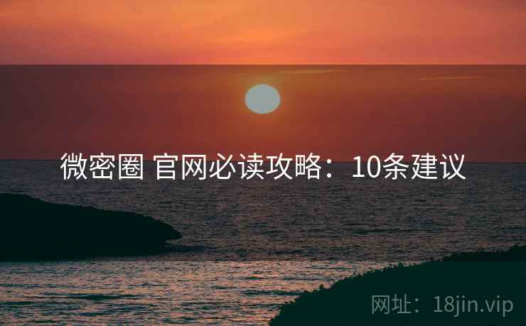 微密圈 官网必读攻略：10条建议