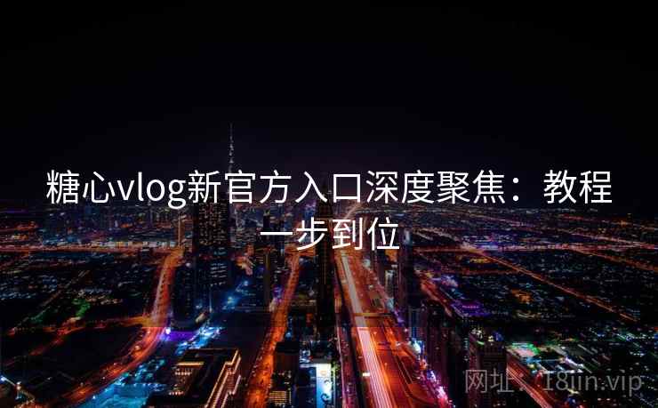 糖心vlog新官方入口深度聚焦：教程一步到位