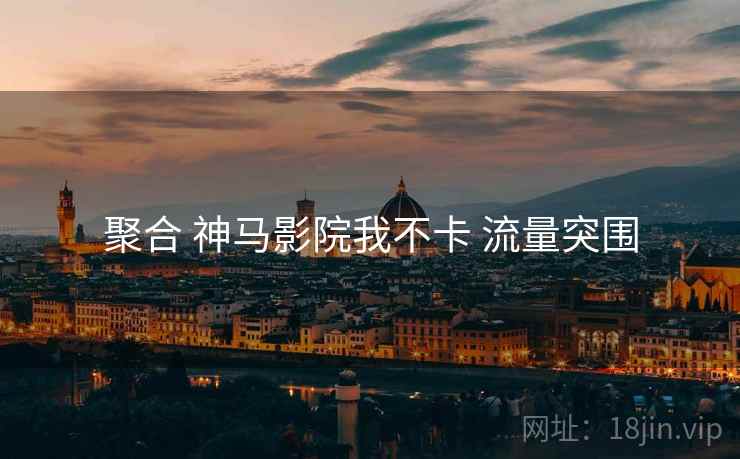 聚合 神马影院我不卡 流量突围