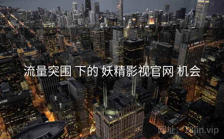 流量突围 下的 妖精影视官网 机会