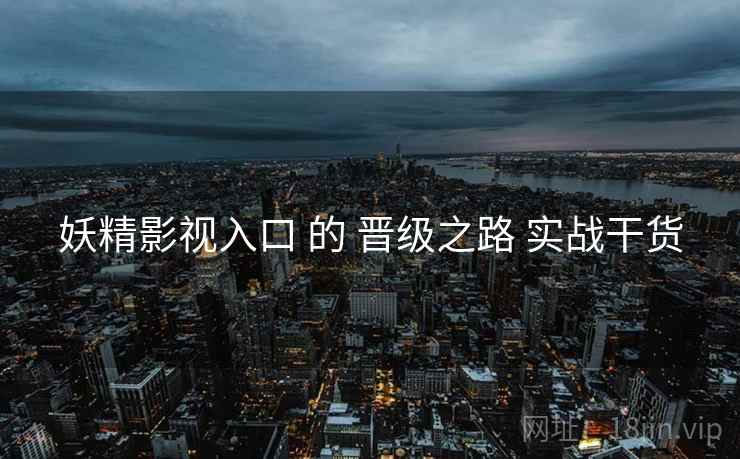 妖精影视入口 的 晋级之路 实战干货