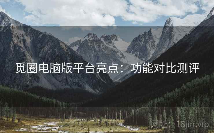 觅圈电脑版平台亮点：功能对比测评