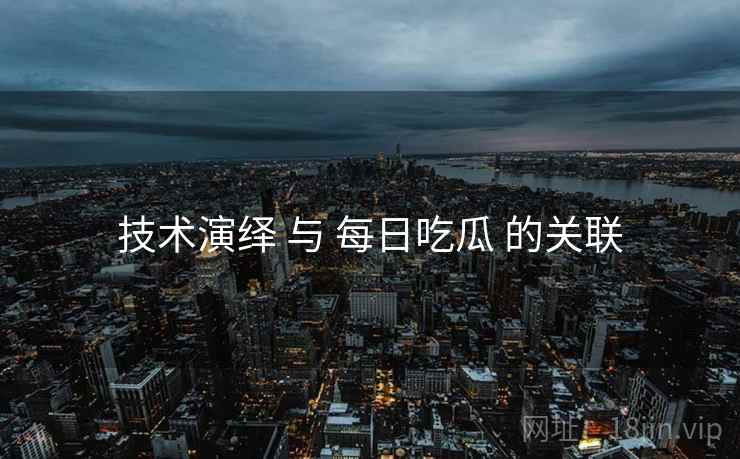 技术演绎 与 每日吃瓜 的关联