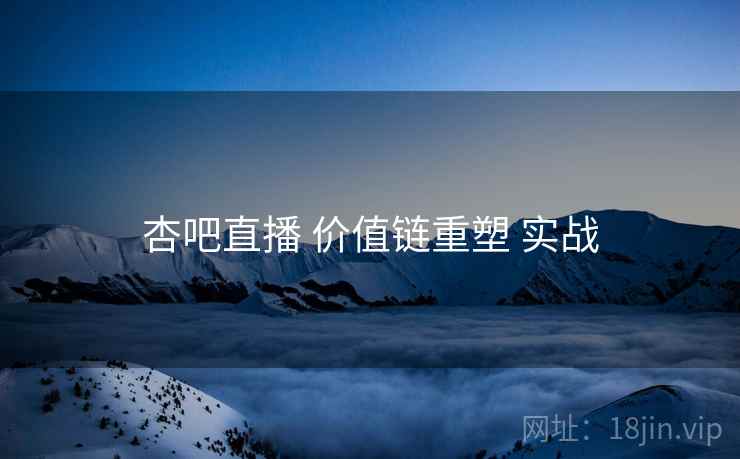 杏吧直播 价值链重塑 实战