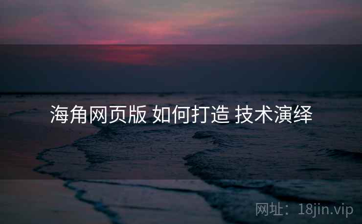 海角网页版 如何打造 技术演绎