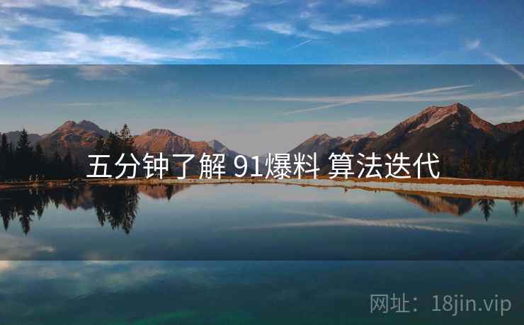 五分钟了解 91爆料 算法迭代