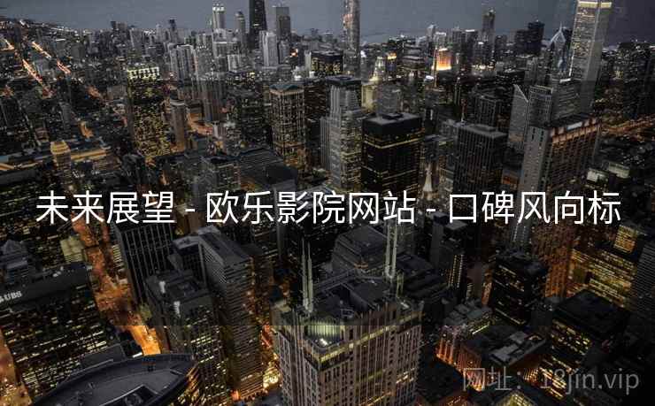 未来展望 - 欧乐影院网站 - 口碑风向标
