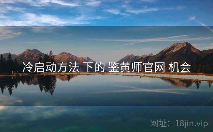 冷启动方法 下的 鉴黄师官网 机会