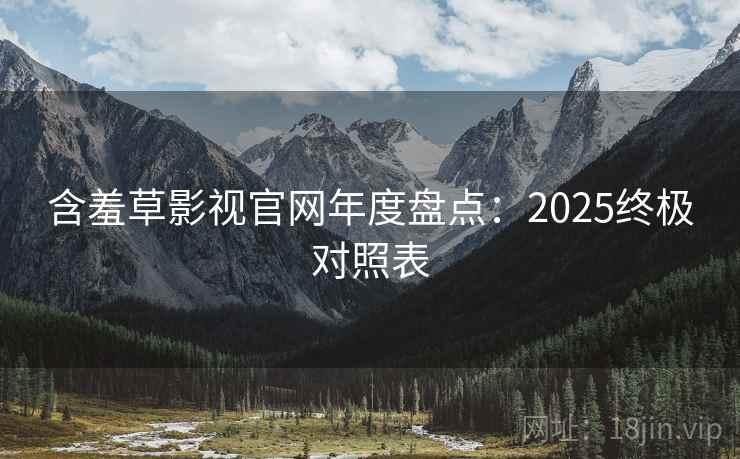 含羞草影视官网年度盘点：2025终极对照表