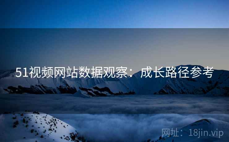 51视频网站数据观察：成长路径参考